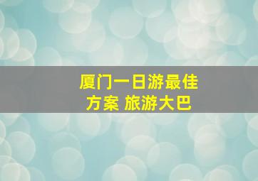 厦门一日游最佳方案 旅游大巴